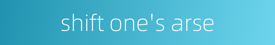 shift one's arse的同义词