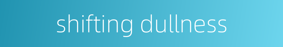 shifting dullness的同义词
