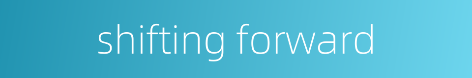 shifting forward的同义词
