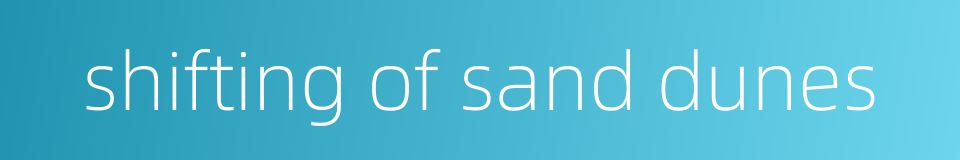 shifting of sand dunes的同义词