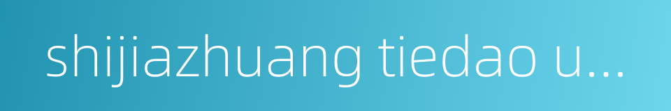 shijiazhuang tiedao university的同义词