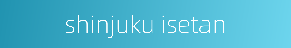 shinjuku isetan的同义词
