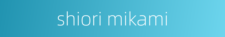 shiori mikami的同义词
