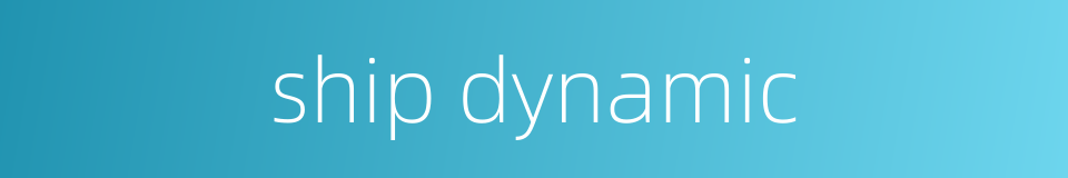 ship dynamic的同义词