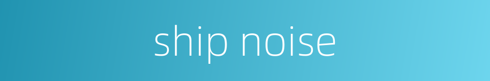 ship noise的同义词