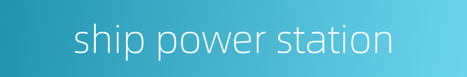 ship power station的同义词