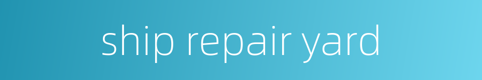 ship repair yard的同义词