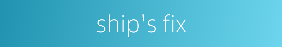 ship's fix的同义词