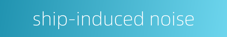 ship-induced noise的同义词