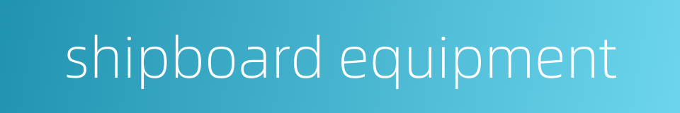 shipboard equipment的同义词