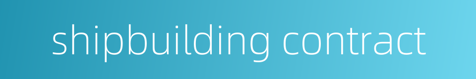 shipbuilding contract的同义词