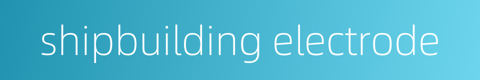 shipbuilding electrode的同义词