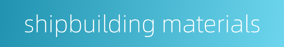 shipbuilding materials的同义词