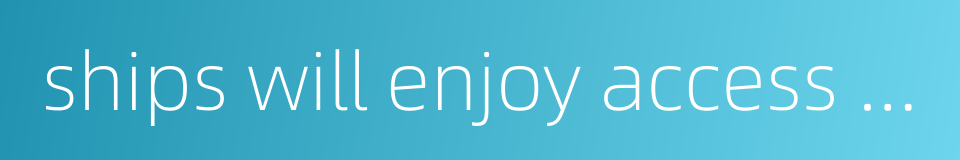 ships will enjoy access to the ports的同义词