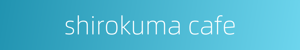 shirokuma cafe的同义词