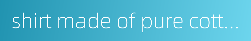 shirt made of pure cotton的同义词