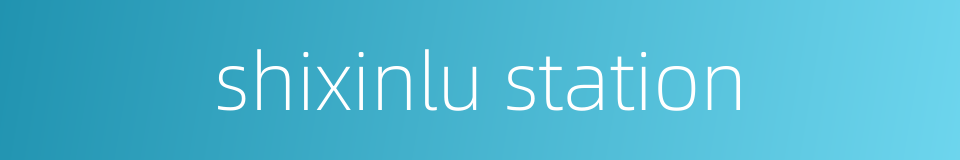 shixinlu station的同义词