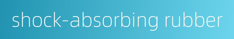 shock-absorbing rubber的同义词