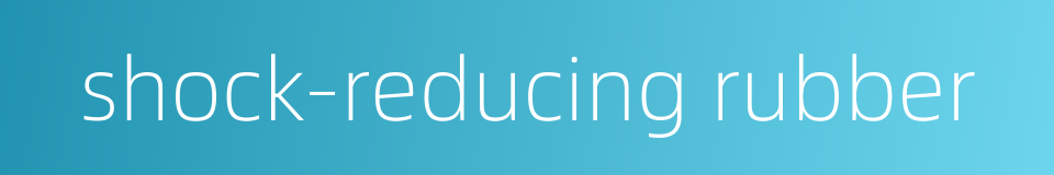 shock-reducing rubber的同义词