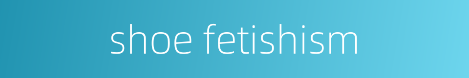 shoe fetishism的同义词