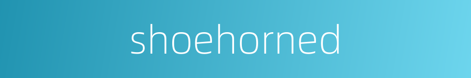 shoehorned的同义词