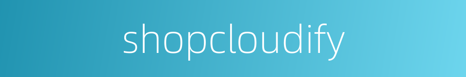 shopcloudify的同义词