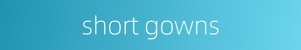 short gowns的同义词
