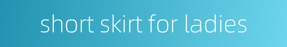 short skirt for ladies的同义词