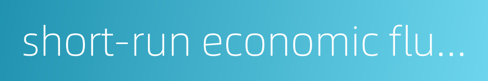 short-run economic fluctuations的同义词