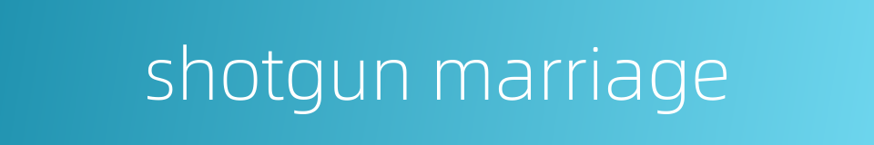 shotgun marriage的同义词