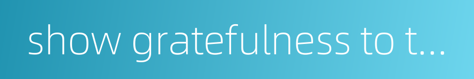 show gratefulness to the registered customers的同义词