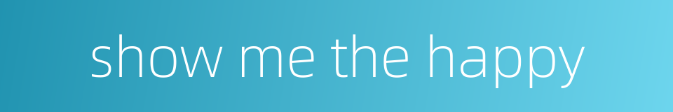 show me the happy的同义词