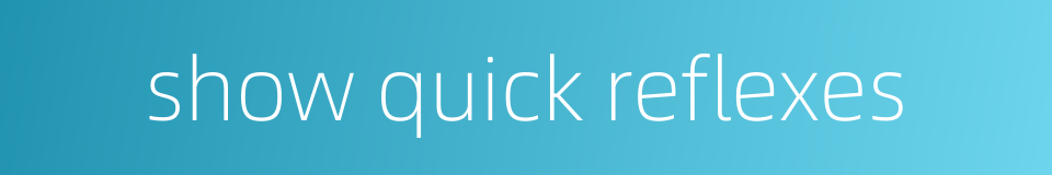 show quick reflexes的同义词