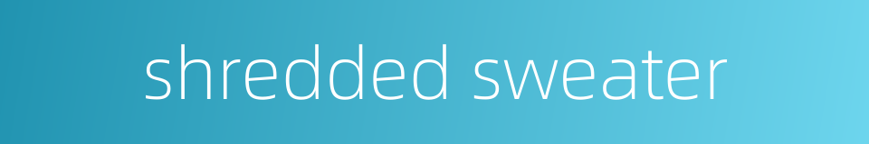 shredded sweater的同义词