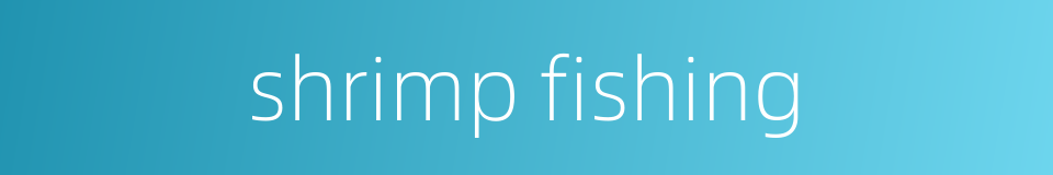 shrimp fishing的同义词