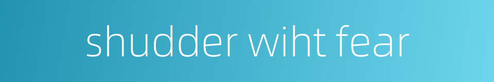 shudder wiht fear的同义词