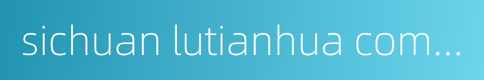 sichuan lutianhua company limited的同义词