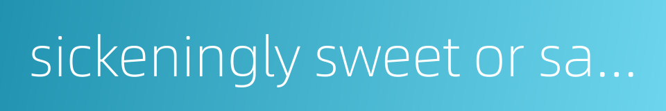 sickeningly sweet or salty的同义词