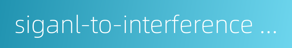 siganl-to-interference ratio的同义词