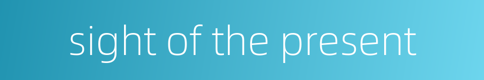 sight of the present的同义词