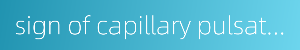 sign of capillary pulsation的同义词