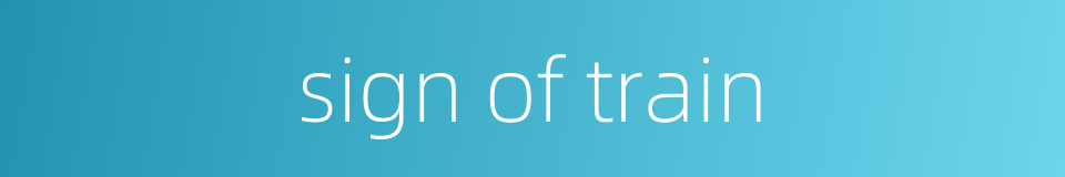 sign of train的同义词