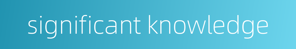 significant knowledge的同义词