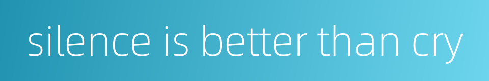 silence is better than cry的同义词