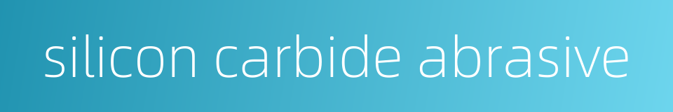 silicon carbide abrasive的同义词