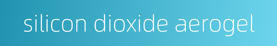silicon dioxide aerogel的同义词