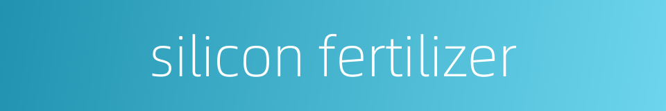 silicon fertilizer的同义词