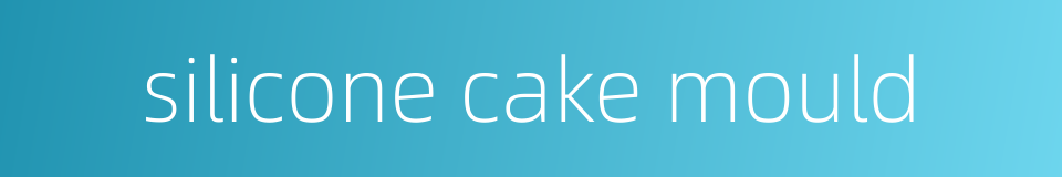 silicone cake mould的同义词