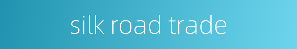 silk road trade的同义词