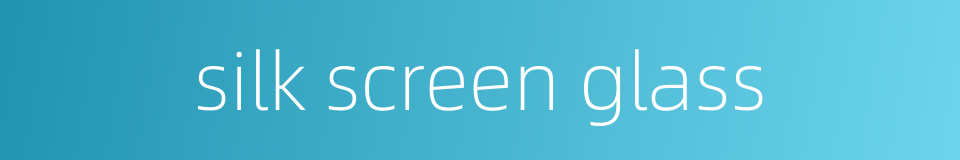 silk screen glass的同义词